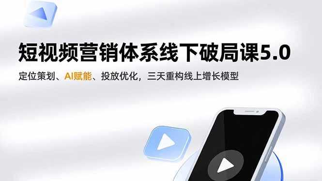 短视频营销体系线下破局课5.0，定位策划、AI赋能、投放优化，三天重构线上增长模型-璞创优选云网创
