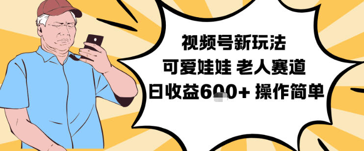 视频号新玩法，可爱娃娃视频制作教学，老人赛道，日收益6张+操作简单-璞创优选云网创