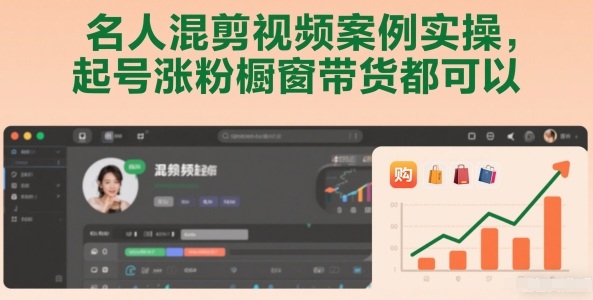名人混剪视频案例实操，起号涨粉橱窗带货都可以-璞创优选云网创