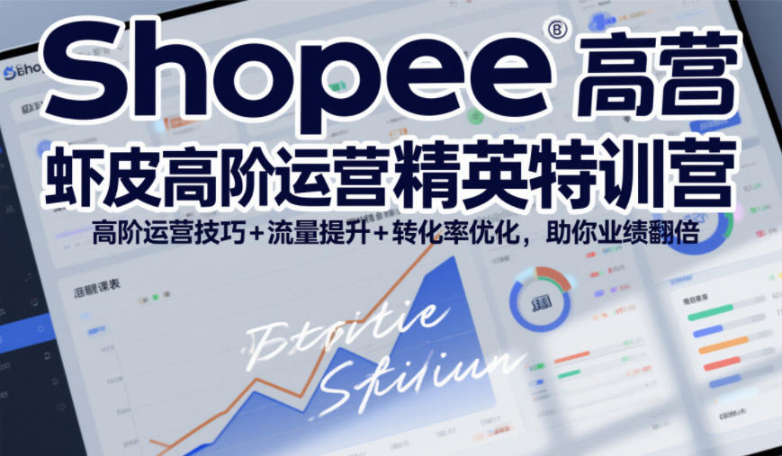 Shopee虾皮高阶运营精英特训营，高阶运营技巧+流量提升+转化率优化，助你业绩翻倍-璞创优选云网创