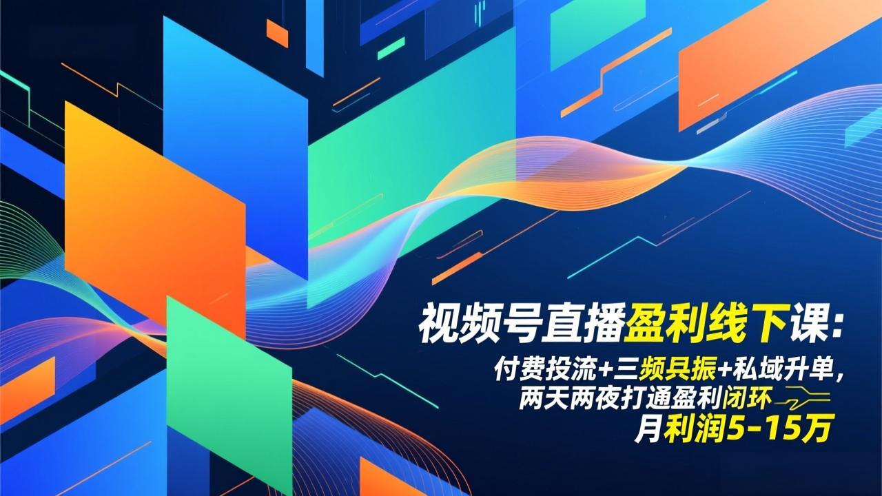 视频号直播盈利线下课：付费投流+三频共振+私域升单，两天两夜打通盈利闭环，月利润5-15万-璞创优选云网创
