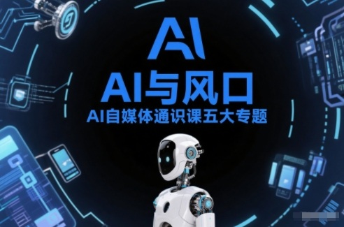 AI自媒体通识课五大专题，AI基础操作篇+AI生活娱乐篇+AI职场提效篇+AI自媒体实操篇+账号创作工具篇-璞创优选云网创