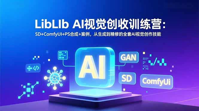 LibLIb AI视觉创收训练营：SD+ComfyUI+PS合成+案例，从生成到精修的全套AI视觉创作技能-璞创优选云网创