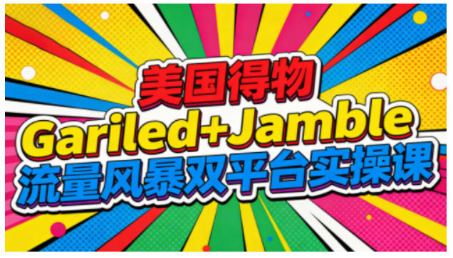 美国得物Gariled+Jamble流量风暴双平台实操课，两大美国热门平台全流程运营-璞创优选云网创
