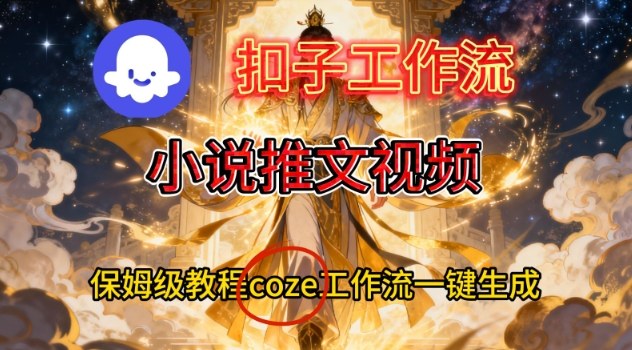 Coze扣子智能体工作流一键生成小说推文视频，保姆级搭建教学-璞创优选云网创