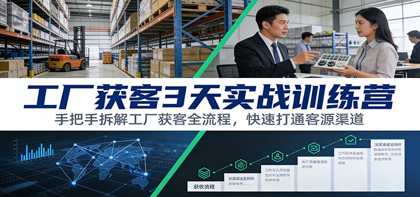 工厂获客3天实战训练营：手把手拆解工厂获客全流程，快速打通客源渠道-璞创优选云网创