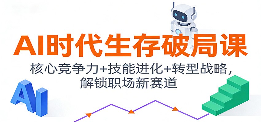 AI时代生存破局课：核心竞争力+技能进化+转型战略，解锁职场新赛道-璞创优选云网创