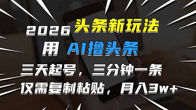 2026最新头条玩法，用AI撸头条，3天必起号，3分钟1条，只需要复制粘贴，简单月入3W+-璞创优选云网创