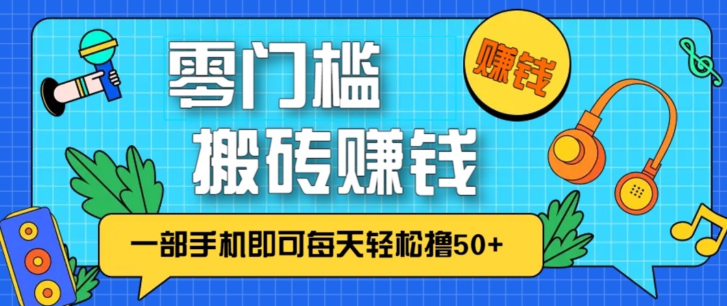 零成本零门槛无脑搬砖赚钱项目，只需一部手机即可每天轻松撸50+-璞创优选云网创