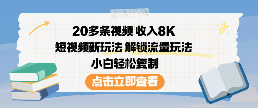 20多条视频收入8K，短视频新玩法，解锁流量玩法，小白轻松复制-璞创优选云网创