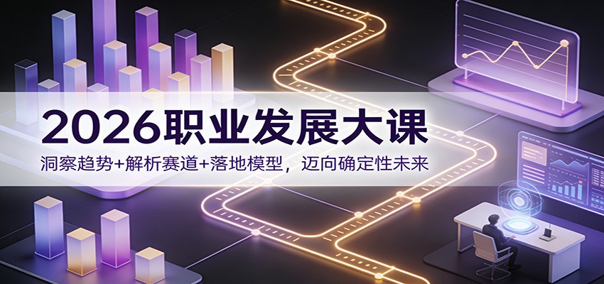 2026职业发展大课：洞察趋势+解析赛道+落地模型，迈向确定性未来-璞创优选云网创