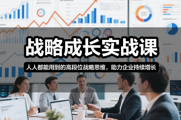 战略成长实战课，人人都能用到的高段位战略思维，助力企业持续增长-璞创优选云网创