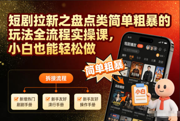 短剧拉新之盘点类简单粗暴的玩法全流程实操课，小白也能轻松做-璞创优选云网创