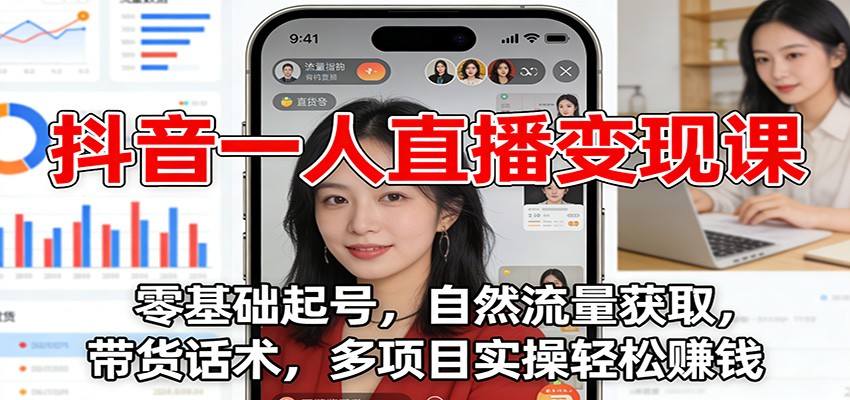 抖音一人直播变现课：零基础起号，自然流量获取，带货话术，多项目实操轻松赚钱-璞创优选云网创