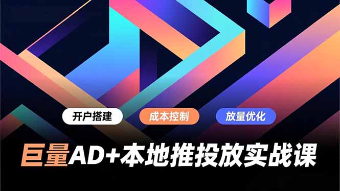 巨量AD+本地推投放实战课，开户搭建、成本控制、放量优化，有效提升商家线上获客与转化效率-璞创优选云网创