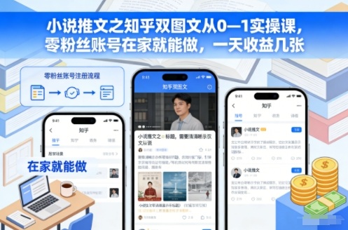 小说推文之知乎双图文从0—1实操课，零粉丝账号在家就能做，一天收益几张-璞创优选云网创