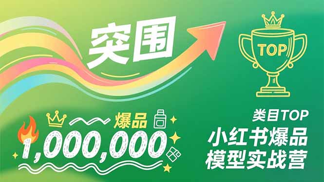 小红书爆品模型实战营，从新品突围到成为类目TOP，可复制路径，打造多个营收百万级爆品-璞创优选云网创