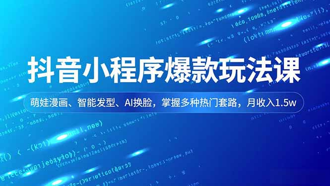 抖音小程序爆款玩法课，萌娃漫画、智能发型、AI换脸，掌握多种热门套路，月收入1.5w-璞创优选云网创