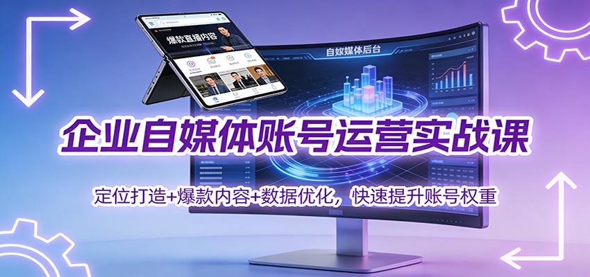 企业自媒体账号运营实战课：定位打造+ 爆款内容+数据优化，快速提升账号权重-璞创优选云网创