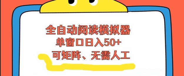 全自动阅读模拟器，单窗口50+靠高效流量获取收益，无需人工，可矩阵操作【揭秘】-璞创优选云网创