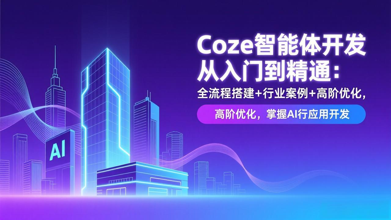 Coze智能体开发从入门到精通：全流程搭建+行业案例+高阶优化，掌握AI应用开发-璞创优选云网创