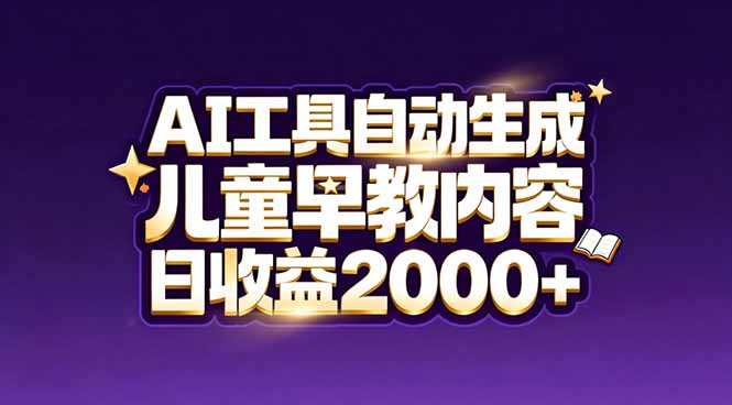 最新蓝海市场：AI工具自动生成儿童早教内容，新手也能做到日收益2000+-璞创优选云网创