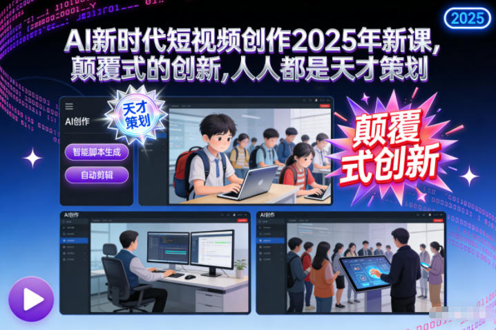 AI新时代短视频创作2025年新课，颠覆式的创新，人人都是天才策划-璞创优选云网创