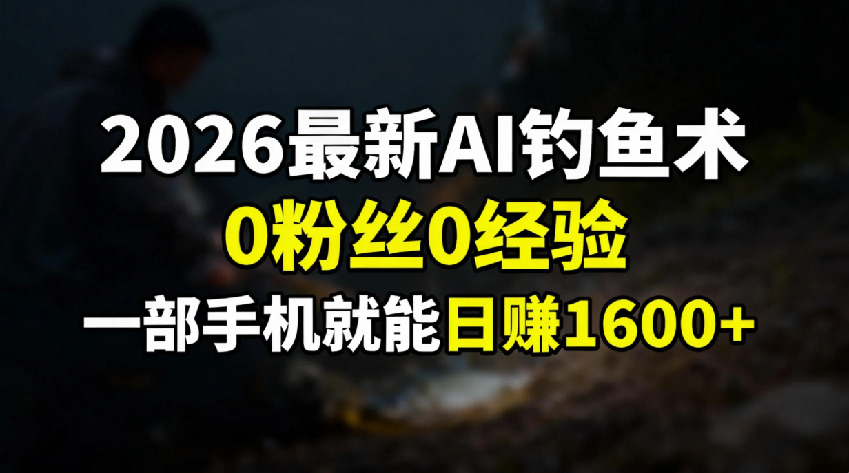 2026最新AI钓鱼术:0粉丝0经验，一部手机就能开启赚钱模式-璞创优选云网创