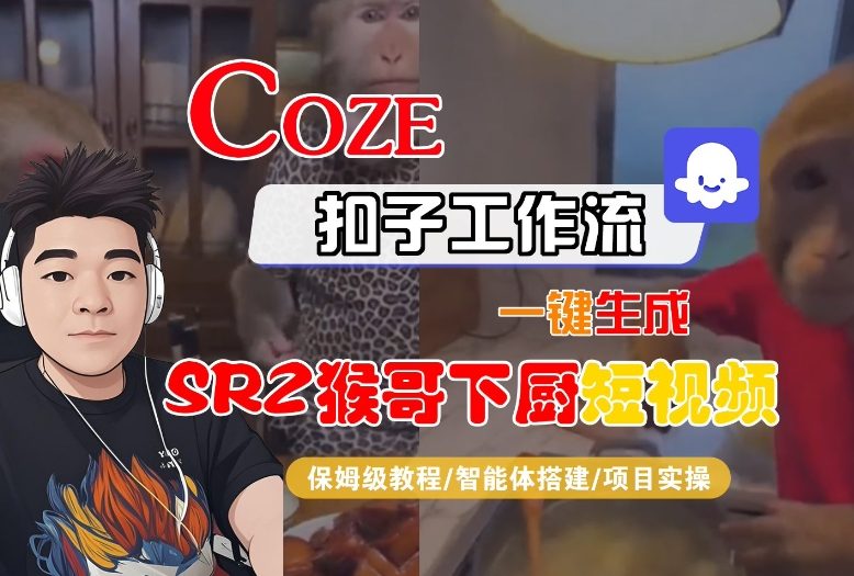 Coze扣子智能体工作流一键生成“SORA2猴哥下厨“短视频，全流程保姆级教学-璞创优选云网创