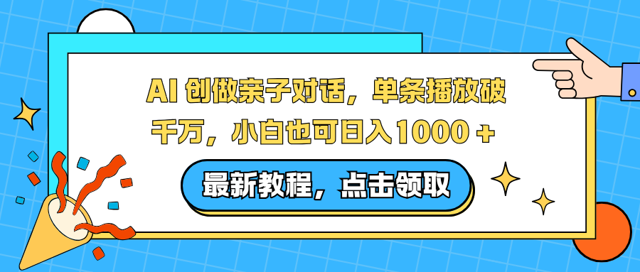 AI 创做亲子对话，单条播放破千万，小白也可日入1000 +-璞创优选云网创