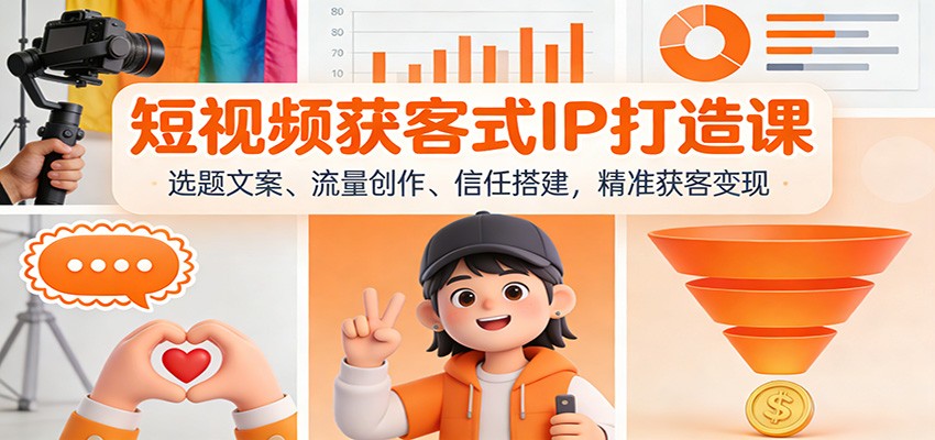 短视频获客式IP打造课：选题文案、流量创作、信任搭建，精准获客变现-璞创优选云网创