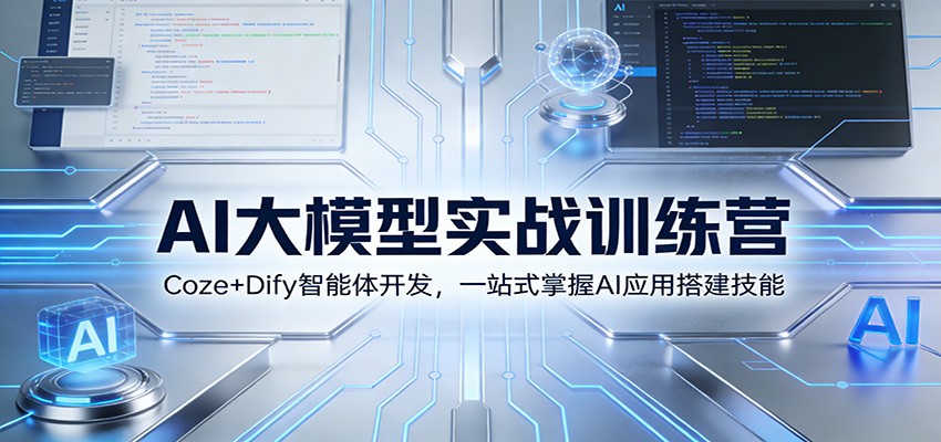 AI大模型实战训练营：Coze+Dify智能体开发，一站式掌握AI应用搭建技能-璞创优选云网创