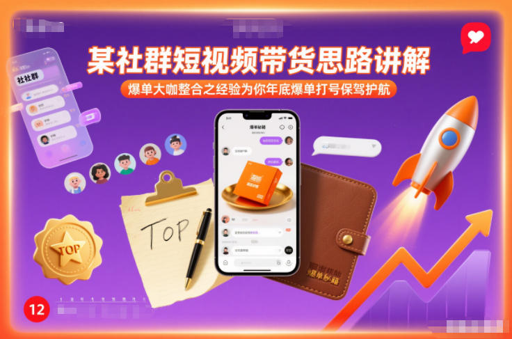 某社群短视频带货思路讲解，爆单大咖整合之经验为你年底爆单打号保驾护航-璞创优选云网创