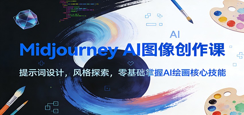 Midjourney AI图像创作课：提示词设计，风格探索，零基础掌握AI绘画核心技能-璞创优选云网创