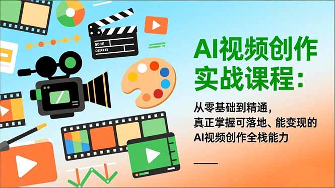 AI视频创作实战课程：从零基础到精通，真正掌握可落地、能变现的AI视频创作全栈能力-璞创优选云网创