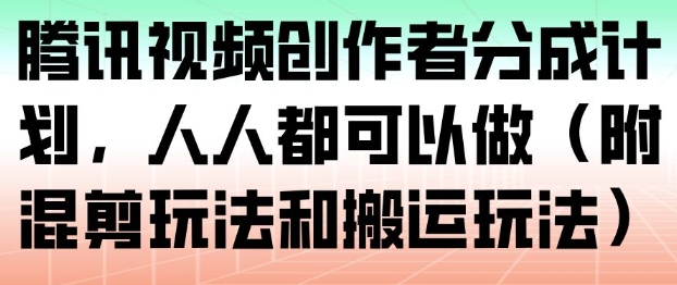 腾讯视频创作者分成计划，人人都可以做(附混剪玩法和搬运玩法)-璞创优选云网创