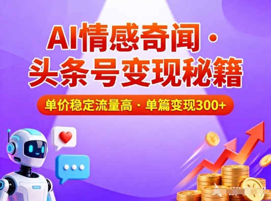 头条号做AI情感奇闻内容，单价稳定流量高，一篇变现3张-璞创优选云网创