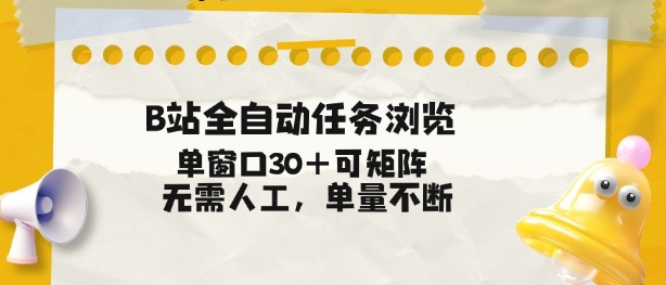 B站全自动任务浏览，单窗口30+可矩阵操作，无需人工单量不断【揭秘】-璞创优选云网创