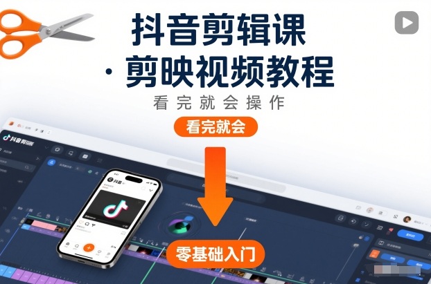 抖音剪辑课，剪映视频教程，看完就会操作-璞创优选云网创