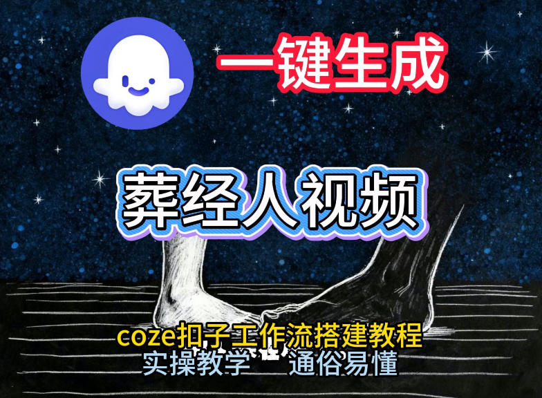 通过Coze工作流，一键生成《葬经人》爆火短视频，实操搭建教学课，通俗易懂-璞创优选云网创