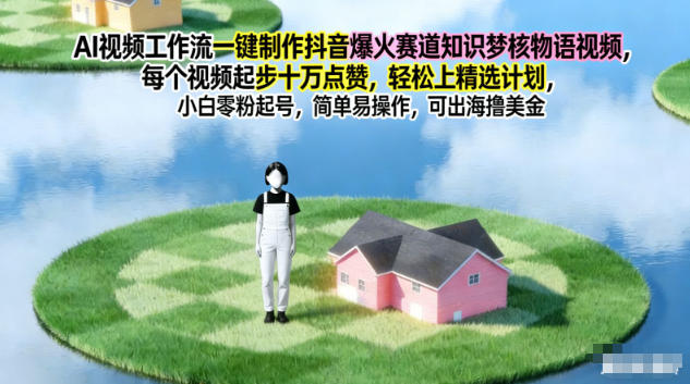 AI视频工作流一键制作抖音爆火赛道知识梦核物语视频，每个视频起步10W点赞，轻松上精选计划-璞创优选云网创