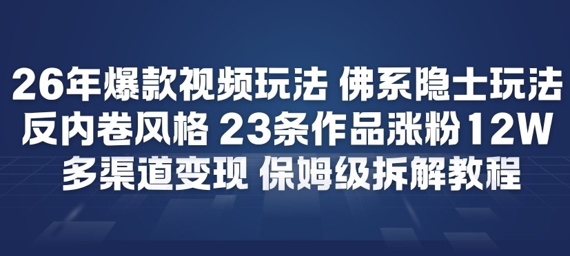 26年爆款短视频玩法，佛系隐士玩法，反内卷视频风格，23条作品涨粉12W，多渠道变现-璞创优选云网创