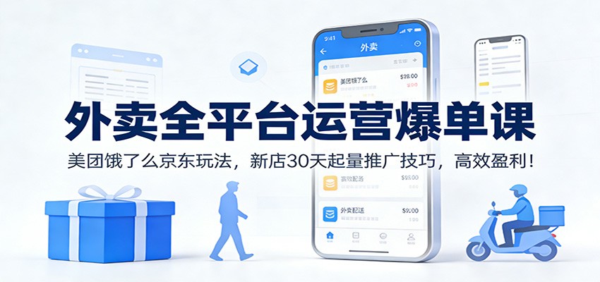 外卖全平台运营爆单课：美团饿了么京东玩法，新店30天起量推广技巧，高效盈利！-璞创优选云网创