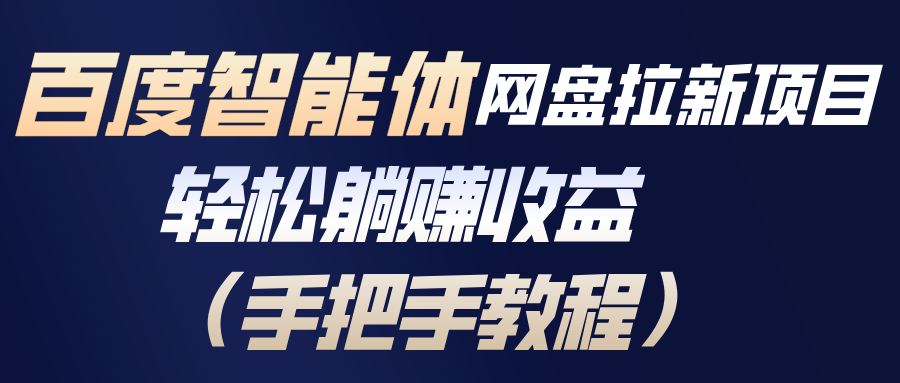 百度智能体网盘拉新项目，轻松躺赚收益(手把手教程-璞创优选云网创