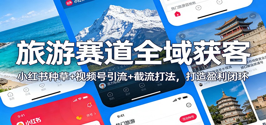 旅游赛道全域获客：小红书种草+视频号引流+截流打法，打造盈利闭环-璞创优选云网创