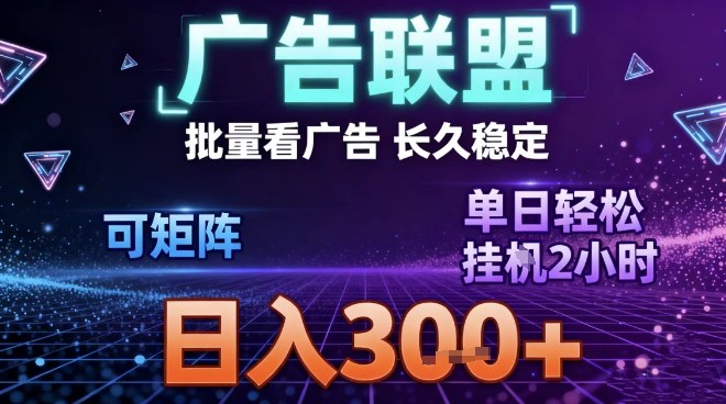最新广告联盟全自动掘金，长期稳定，单窗口最高收益30+，可矩阵日入3张【揭秘】-璞创优选云网创