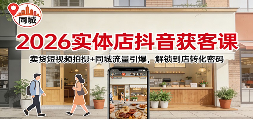 2026实体店抖音获客：卖货短视频拍摄+同城流量引爆，解锁到店转化密码-璞创优选云网创