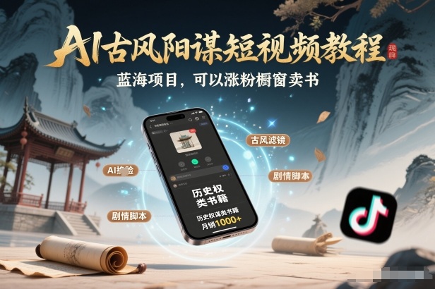 AI古风阳谋短视频教程，蓝海项目，可以涨粉橱窗卖书分成计划等-璞创优选云网创