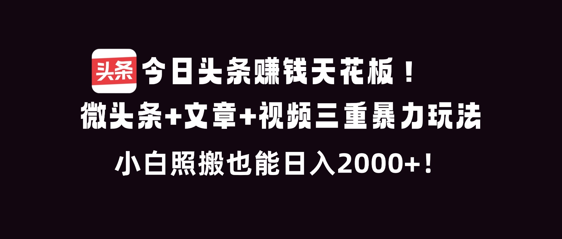 今日头条赚钱天花板！微头条+文章+视频三重暴利玩法，小白照搬也能日人2000+-璞创优选云网创