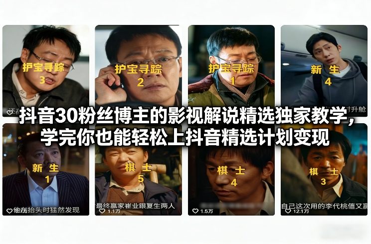 抖音30粉丝博主的影视解说精选独家教学，学完你也能轻松上抖音精选计划变现-璞创优选云网创
